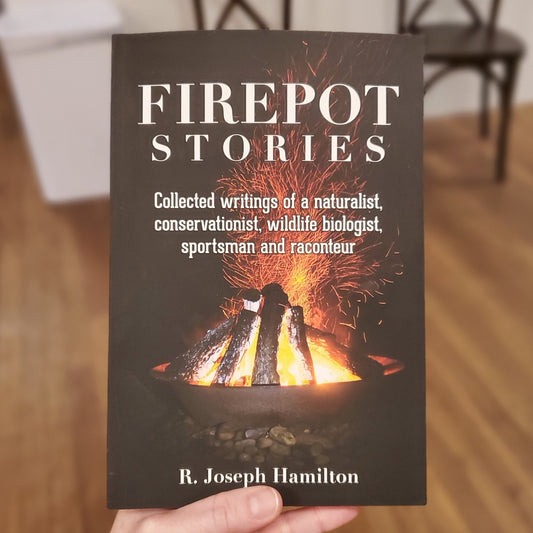 Firepot Stories: Collected Writings of a Naturalist, Conservationist, Wildlife Biologist, Sportsman and Raconteur