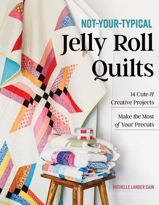Not-Your-Typical Jelly Roll Quilts by Michelle Lander Cain