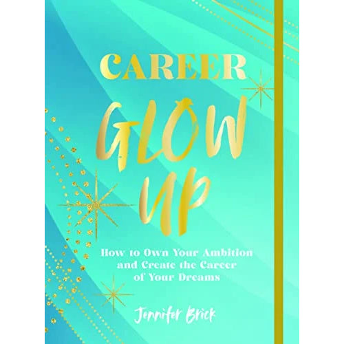 Career Glow Up: How to Own Your Ambition and Create the Career of Your Dreams