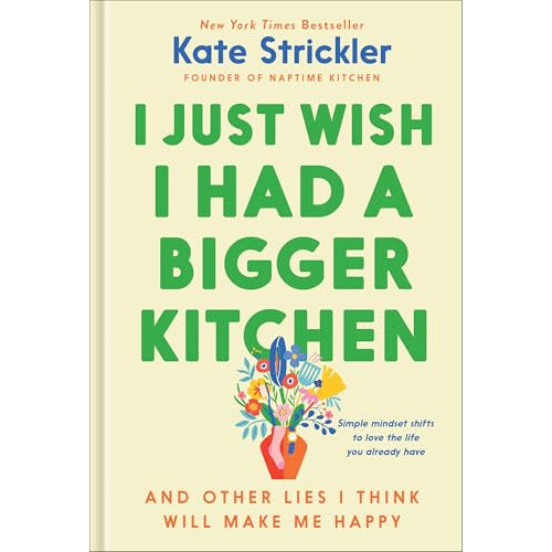 I Just Wish I Had a Bigger Kitchen and Other Lies I Think Will Make Me Happy