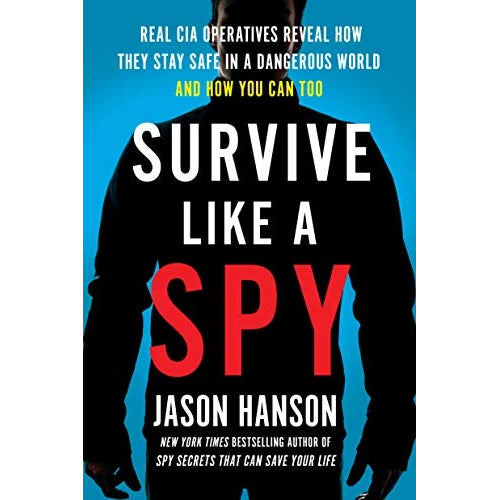 Survive Like a Spy: Real CIA Operatives Reveal How They Stay Safe in a Dangerous World and How You Can Too