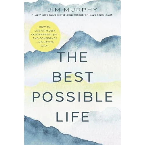 The Best Possible Life: How to Live With Deep Contentment, Joy, and Confidence - No Matter What